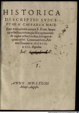 Historica Descriptio Svsceptae A Caesarea Maiestate executionis contra S. Rom. Imperij rebelles, eorumqúe Receptatorem: & captae urbis Gothae, solóque aequati castri Grimmenstein : Anno Domini M.D.LXVII, XIII. Aprilis