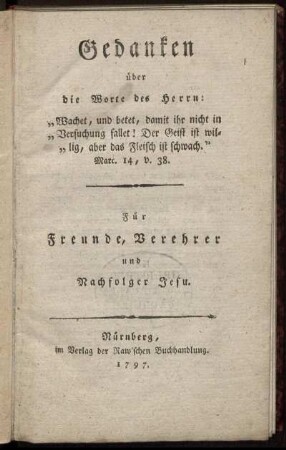 Gedanken über die Worte des Herrn: "Wachet, und betet, damit ihr nicht in Versuchung fallet! Der Geist ist willig, aber das Fleisch ist schwach." Marc. 14, v. 38 : Für Freunde, Verehrer und Nachfolger Jesu