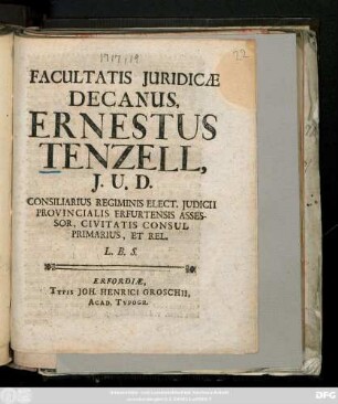 Facultatis Juridicae Decanus Ernestus Tenzell, J. U. D. Consiliarius Regiminis Elect. Judicii Provincialis Erfurtensis Assessor, Civitatis Consul Primarius, Et Rel. L. B. S.