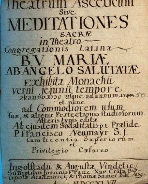 Theatrum Asceticum, Sive Meditationes Sacrae : In Theatro Congregationis Latinae B. V. Mariae Ab Angelo Salutatae Exhibitae Monachii, Verni Jejunii Tempore Ab Anno 1739. usque ad Annum 1747. Et Nunc Ad Commodiorem Usum Suae, & Alienae Perfectionis Studiosorum ...