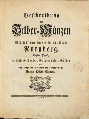 Beschreibung der Silber-Münzen der Wohllöblichen Freyen Reichs-Stadt Nürnberg, 1. Enthaltend Thaler, Guldenthaler, Gulden und nach denselben gebildete und ausgestückelte kleinere Silber-Münzen