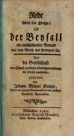 Rede über die Frage: ob der Beyfall ein entscheidender Beweis von dem Werth des Predigers sey? : Als die Gesellschaft des Churf. academ. Predigerinstituts die Preise austheilte, gehalten