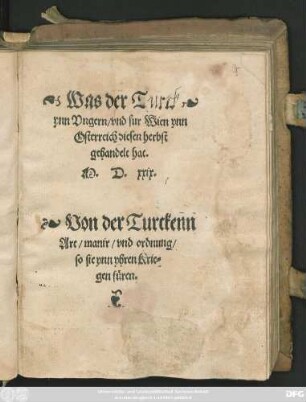 Was der Turck || ynn Vngern/ vnd fur Wien ynn || Osterreich diesen herbst || gehandelt hat.|| M.D.xxix.|| Von der Turckenn || Art/ manir/ vnd ordnung/|| so sie ynn yhren Krie=||gen füren.||