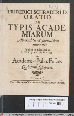 Friderici Schraderi D. Oratio De Typis Academiarum Ab eruditis & sapientibus annotatis : Publice in Juleo habita D. XXV. Januar. cIɔ Iɔ ccIII. Cum Academiæ Juliæ Fasces Quintum susciperet