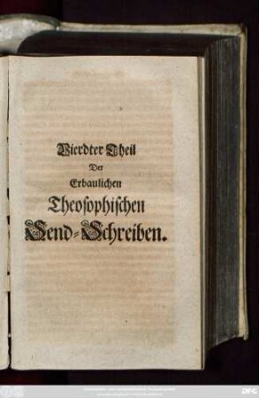 Theil 4: Erbauliche Theosophische Send-Schreiben Eines in Gott getreuen Mitgliedes an der Gemeinschafft Jesu Christi unseres Herrn : Ehemals an seine vertraute Freunde geschrieben, Und nun zum gemeinen Nutz in Druck gegeben von Einem Unparteyischen