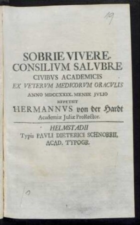 Sobrie Vivere : Consilium Salubre Civibus Academicis Ex Veterum Medicorum Oraculis Anno MDCCXXIX. Mense Iulio Repetiit Hermannus von der Hardt Academiæ Iuliæ ProRector