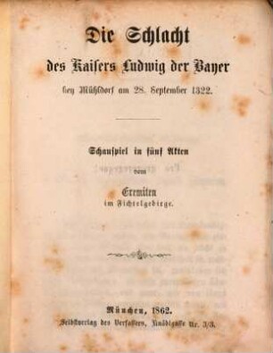 Die Schlacht des Kaisers Ludwig der Bayer bey Mühldorf am 28. September 1322 : Schauspiel in fünf Akten