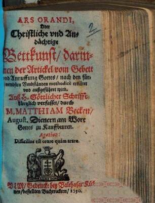 Ars orandi, Oder Christliche vnd Andächtige Bettkunst, darinnen der Artickel vom Gebett vnd Anruffung Gottes, nach den fürnembsten Vmbständen methodicè erkläret vnd außgeführet wird ...