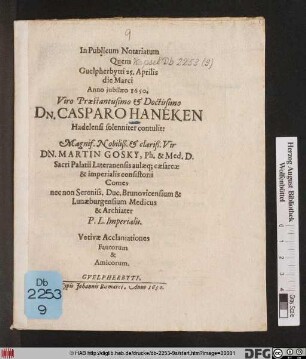 In Publicum Notarium Quem Guelpherbyti 25. Aprilis die Marci Anno iubilaeo 1650. ... Dn. Casparo Haneken Hadelensi solenniter contulit: ... Dn. Martin Gosky, Ph. Med. D. ... Medicus & Archiater P.L. Imperialis. Votivae Acclamationes Fautorum & Amicorum : Guelpherbyti