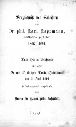Verzeichniß der Schriften von Karl Koppmann, Stadtarchivar zu Rostock, 1866 - 1891 : dem Herrn Verf. zur Feier seines 25-jährigen Doctor-Jubiläums am 11. Juni 1891 hochachtungsvoll dargebracht vom Verein für Hamburgische Geschichte
