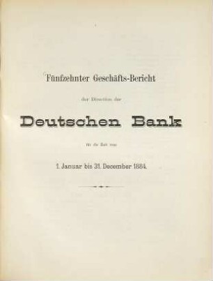 Geschäftsbericht der Direction der Deutschen Bank : für d. Zeit .... 15. 1884, Jan. - Dez. (1885)