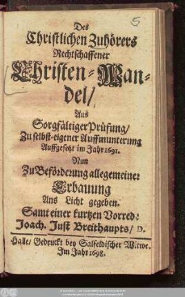 Des Christlichen Zuhörers Rechtschaffener Christen-Wandel : Aus Sorgfältiger Prüfung/ Zu selbst-eigener Auffmunterung Auffgesetzt im Jahr 1691. ; Nun Zu Beförderung allegemeiner Erbauung Ans Licht gegeben