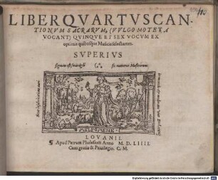 LIBER ... CANTIONVM SACRARVM, (VVLGO MOTETA VOCANT) QVINQVE [z.T.: ET SEX] VOCVM EX OPTIMIS quibusq́ue Musicis selectarum, 4. 1554. LIBER QVARTVS CANTIONVM SACRARVM, (VVLGO MOTETA VOCANT) QVINQVE ET SEX VOCVM EX optimis quibusq́ue Musicis selectarum