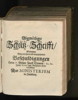 Abgenöthigte Schutz-Schrifft/ Worinnen Wider die harte und ungegründete Beschuldigungen Herrn D. Philipp Jacob Speners/ &c. &c. Ihren Revers und Religions-Eifer verthädiget Das Ministerium in Hamburg