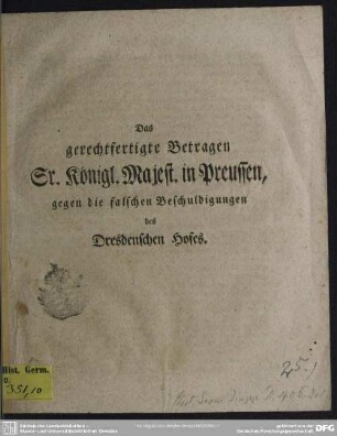 Das gerechtfertigte Betragen Sr. Königl. Majest. in Preussen, gegen die falsche Beschuldigungen des Dresdenschen Hofes
