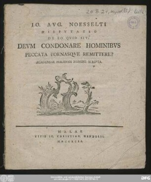 Io. Avg. Noesselti Dispvtatio De Eo Qvid Sit: Devm Condonare Hominibvs Peccata Poenasqve Remittere? : Academiae Halensis Nomine Scripta