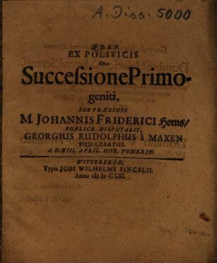 Ex Politicis De Successione Primogeniti Sub Praesidio M. Johannis Friderici Horns, Publice Disputabit, Georgius Rudolphus â Maxen Equ. Lusatus ...