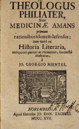 Theologus philiater sive medicinae amans : primum rationibus idoneis defensus; tum vero ex historia literaria, antiquiori pariter ac recentiori, succincte illustratus