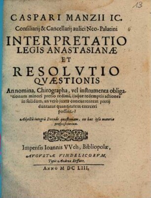 Caspari Manzii IC. Consiliarii & Cancellarii aulici Neo-Palatini Interpretatio Legis Anastasianae Et Resolutio Quaestionis An nomina, Chirographa, vel instrumenta obligationum minori pretio redimi, iisque redemptis actiones in solidum, an vero iuxta concurrentem pretii duntaxat quantitatem exerceri possint?