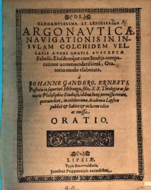 De elegantissima et lepidissima Argonauticae navigationis in insulam Cholchidem, velleris aurei gratia susceptae, fabula eiusdemque cum studiis comparatione accommadatissima, oratorio modo elaborata, a Johanne Gandero ... habita et in lucem edita ac emissa oratio