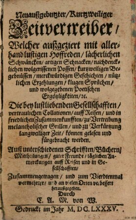 Neuaußgebutzter, Kurtzweiliger Zeitvertreiber : Welcher außgeziert mit allerhand lustigen Hoffreden, lächerlichen Schwäncken ... Die bey lustliebenden Gesellschafften ... können gelesen ... werden