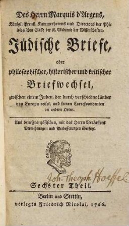 Des Herrn d'Argens Jüdische Briefe, oder philosophischer, historischer und kritischer Briefwechsel, zwischen einem Juden, der durch verschiedne Länder von Europa reiset, und seinen Correspondenten an andern Orten, 6