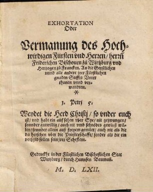 Exhortation oder Vermanung des Hochwirdigen Fürsten und Herren, Herrn Friderichen Bischouen zu Wirtzburg und Hertzogen zu Francken : an die Geystlichen unnd alle andere irer Fürstlichen gnaden Stiffts Unterthanen unnd verwandten