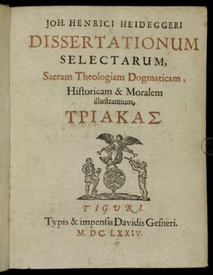 [1]: Joh. Henrici Heideggeri Dissertationum Selectarum, Sacram Theologiam Dogmaticam, Historicam & Moralem illustrantium .... [1]