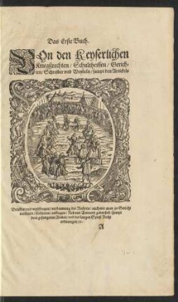 Das Erste Buch. Von den Keyserlichen Kriegßrechten/ Schultheissen/ Gerichten/ Schreiber und Weybeln ...