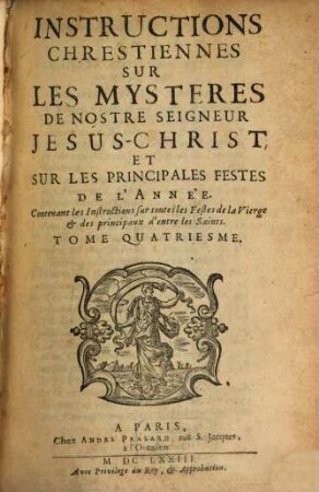 Instructions Chrestiennes Sur Les Mysteres De Nostre Seigneur Jesus-Christ, Sur Les Principales Festes De L'Année. 4, Contenant les Instructions sur toutes les Festes de la Vierge & des principaux d'entre les Saints