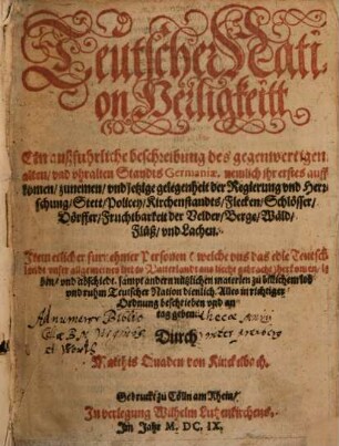 Teutscher Nation Heiligkeitt : Ein außfuhrliche beschreibung des gegenwertigen, alten, vnd vhralten Standts Germaniae. nemlich ihr erstes auffkomen, zunemen, vnd jetzige gelegenheit der Regierung vnd Herrschung, Stett, Policey, Kirchenstandts, Flecken, Schlösser, Dörffer, Fruchtbarkeit der Velder, Berge, Wäld, Flüß, vnd Lachen. Item etlicher furnehmer Personen (welche vns das edle Teutschlandt vnser allgemeines liebes Vatterlandt ans liecht gebracht) herkomen, leben, vnd abschiedt ...