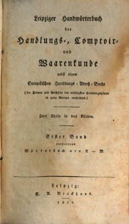 Leipziger Handwörterbuch der Handlungs-, Comptoir- und Waarenkunde nebst einem Europäischen Handlungs-Adreß-Buche : die Firmen und Geschäfte der wichtigsten Handlungshäuser in ganz Europa enthaltend, 1. Wörterbuch von A - M