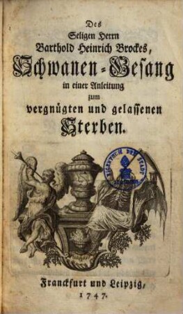 Des Seligen Barthold Heinrich Brockes Schwanengesang : in e. Anleitung zum vergnügten u. gelassenen Sterben