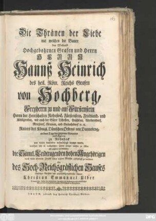 Die Thränen der Liebe mit welchem die Baare des Weiland Hochgebohrnen Grafen und Herrn Herrn Hannß Heinrichs des heil. Röm. Reichs Grafen von Hochberg, Freyherrn zu und auf Fürstenstein ... an dem Tage der solennen Exequien den 1758. zu Rohnstock von vielen tausenden wehmüthigst benetzet wurde, bemühete sich in nachgesetzten Zeilen einiger maßen zu stillen ... Christian Emmanuel Ulber Evangelischer Pastor ... zu Bolkenhayn ...