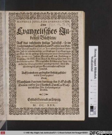 Manuale Iubilaeum Evangelicum, Oder Evangelisches JubelfestBüchlein : Auff das instehende heilige Jubelfest/ so im Hochlöblichsten Churfürstenthumb Sachsen ... den 25. 26. 27. Iunii altes Calenders/ in diesem Jahr sol gehalten werden/ zur schuldigen Dancksagung gegen Gott/ für die gnädige Erhaltung der reinen Evangelischen Lehr/ so vor 100. Jahren öffentlich auff dem Reichstage zu Augspurg ... bekennet worden... ; Erstlich Gedruckt zu Leipzig