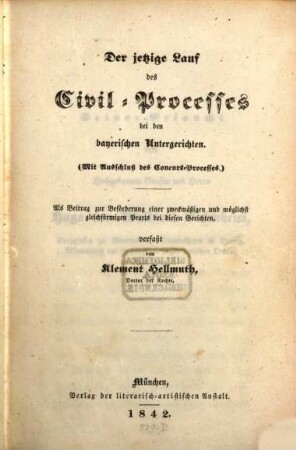 Der jetzige Lauf des Civil-Processes bei den bayerischen Untergerichten : (mit Ausschluß des Concurs-Processes.) ; als Beitrag zur Beförderung einer zweckmäßigen und möglichst gleichförmigen Praxis bei diesen Gerichten