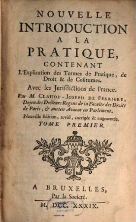 Nouvelle Introduction A La Pratique : Contenant L'Explication des Termes de Pratique, de Droit & de Coûtumes. Avec les Jurisdictions de France. 1