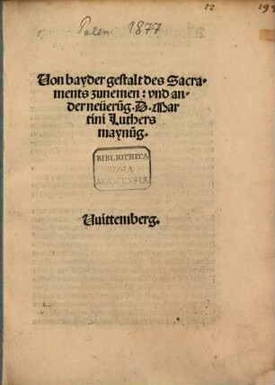 Von bayder gestalt des Sacraments zunemen: vnd ander neüeru[n]g. D. Martini Luthers maynu[n]g : Vuittemberg