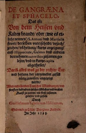 De Gangraena et Sphacelo, Das ist: Von dem Heissen und Kalten brandt, oder (wie es etliche nennen) S Antoni und Martialis fewer, derselben unterscheidt, ursach, zeichen und heilung kurtze anzeigung : auß Hippocrate, Galeno und andern vornehmen autoribus zusamen gelesen und in kurtze capita abgetheilet ...
