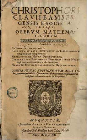 Christophori Clavii Bambergensis e societate Jesu, operum mathematicorum : complectens Gnomonices libros octo, Fabricam et usum instrumenti ad horologiorum descriptionem peropportuni, Horologiorum novam descriptionem ...