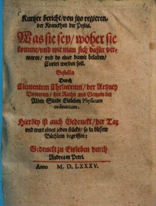 Kurtzer Bericht, von jtzo regierender Kranckheit der Pestis : was sie sey, woher sie komme, vnd wie man sich dafür verwaren, vnd do einer damit beladen, curirt werden soll: Hierbey ist auch Gedruckt, der Tax vnd wert eines jeden stücks, so in diesem Büchlein begriffen