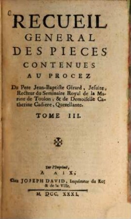 Recueil general des pièces contenues au procez Du Pere Jean-Baptiste Girard, Jesuite, Recteur du Seminaire Royal de la Marine de Toulon et de Demoiselle Cathèrine Cadiere, Querellante, 3