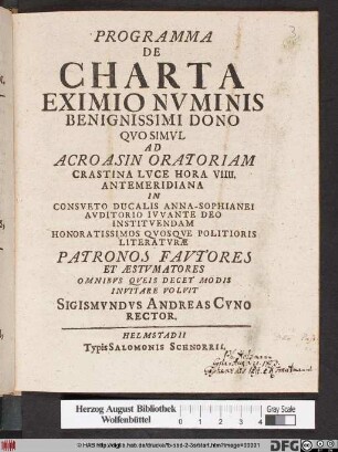 Programma De Charta Eximio Nvminis Benignissimi Dono : Qvo Simvl Ad Acroasin Oratoriam Crastina Lvce Hora VIIII. Antemeridiana In Consveto Ducalis Anna-Sophianei Avditorio Ivvante Deo Institvendam Honoratissimos Qvosqve Politioris Literatvræ Patronos Favtores Et Æstimatores Omnibvs Qveis Decet Modis Invitare Volvit Sigismvndvs Andreas Cvno Rector ; [Dabam Scheningæ d. XIII. Maii anno MDCCXX.]
