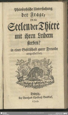 Philosophische Untersuchung der Frage, Ob die Seelen der Thiere mit ihren Leibern sterben? in einer Gesellschaft guter Freunde angestellet