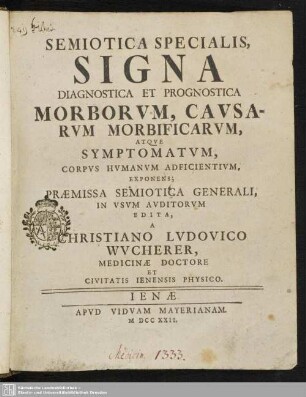 Semiotica specialis, signa diagnostica et prognostica morborum, causarum morbificarum, atque symptomatum, corpus humanum adficientum, exponens : Praemissa Semiotica Generali