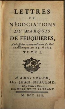 Lettres Et Négociations Du Marquis De Feuquieres, Ambassadeur extraordinaire du Roi en Allemagne, en 1633. & 1634., Tome I