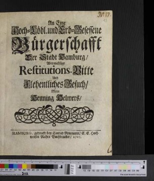 An Eine Hoch-Löbl. und Erb-Gesessene Bürgerschafft Der Stadt Hamburg/ Abermahlige Restitutions-Bitte Und Flehentliches Gesuch/ Mein Henning Helmers/