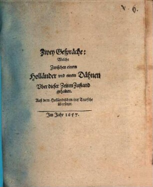 Zwey Gespräche: Welche Zwischen einem Holländer vnd einem Dähnen Vber dieser Zeiten Zustand gehalten