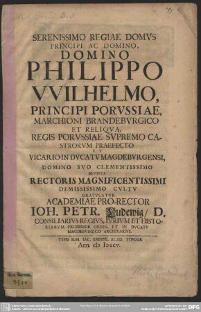 Serenissimo Regiae Domus Principi Ac Domino, Domino Philippo Wilhelmo, Principi Porussiae ... Munus Rectoris Magnificentissimi ... Gratulatur Academiae Pro-Rector