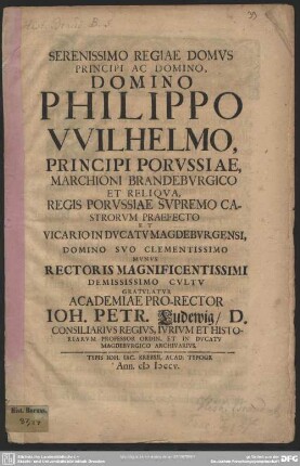 Serenissimo Regiae Domus Principi Ac Domino, Domino Philippo Wilhelmo, Principi Porussiae ... Munus Rectoris Magnificentissimi ... Gratulatur Academiae Pro-Rector
